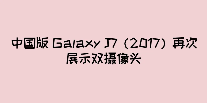 中国版 Galaxy J7（2017）再次展示双摄像头