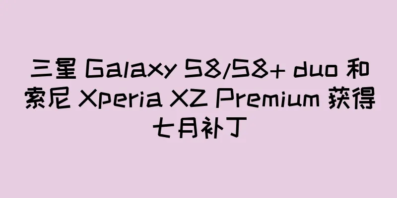 三星 Galaxy S8/S8+ duo 和索尼 Xperia XZ Premium 获得七月补丁