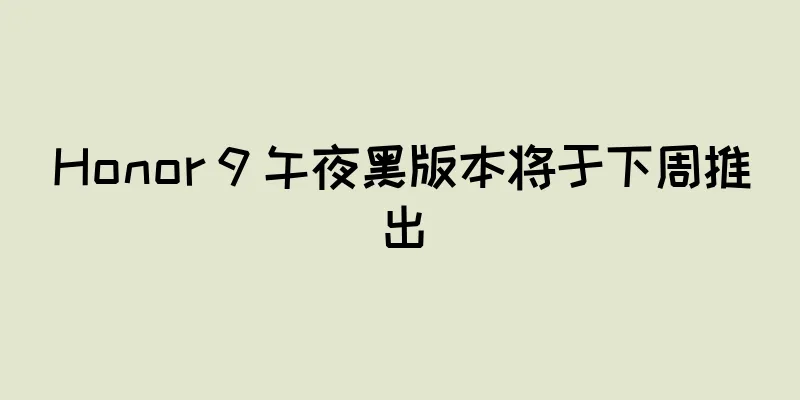 Honor 9 午夜黑版本将于下周推出