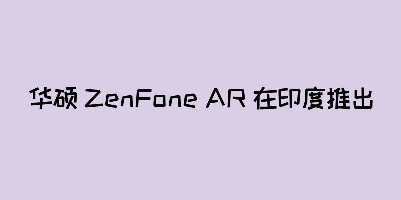 华硕 ZenFone AR 在印度推出