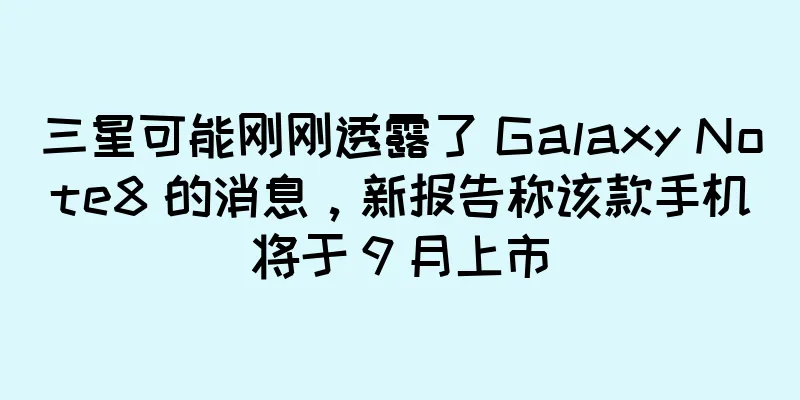 三星可能刚刚透露了 Galaxy Note8 的消息，新报告称该款手机将于 9 月上市