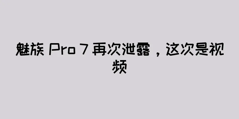 魅族 Pro 7 再次泄露，这次是视频
