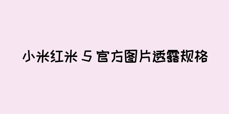 小米红米 5 官方图片透露规格