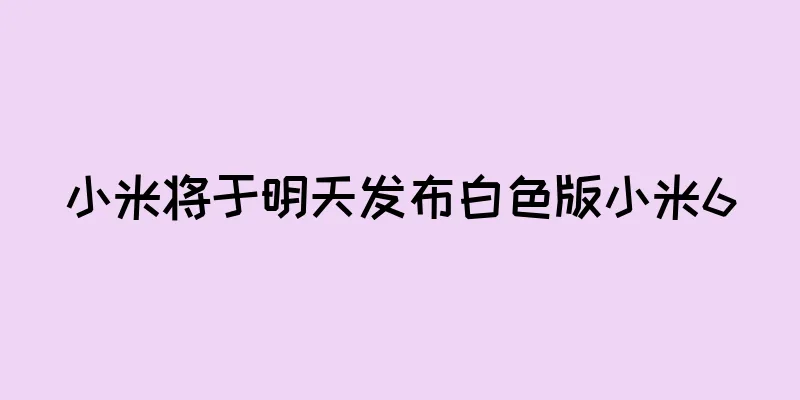 小米将于明天发布白色版小米6