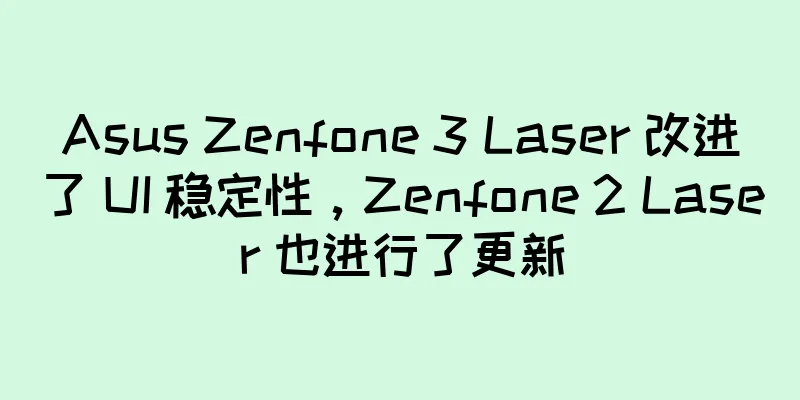 Asus Zenfone 3 Laser 改进了 UI 稳定性，Zenfone 2 Laser 也进行了更新