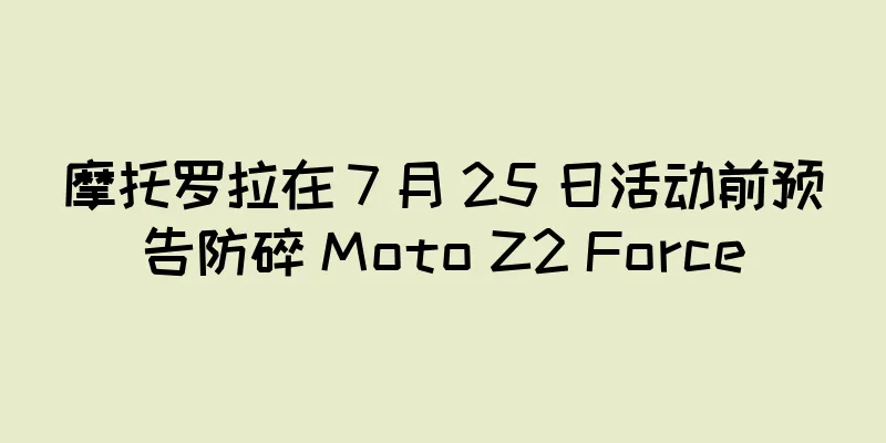 摩托罗拉在 7 月 25 日活动前预告防碎 Moto Z2 Force