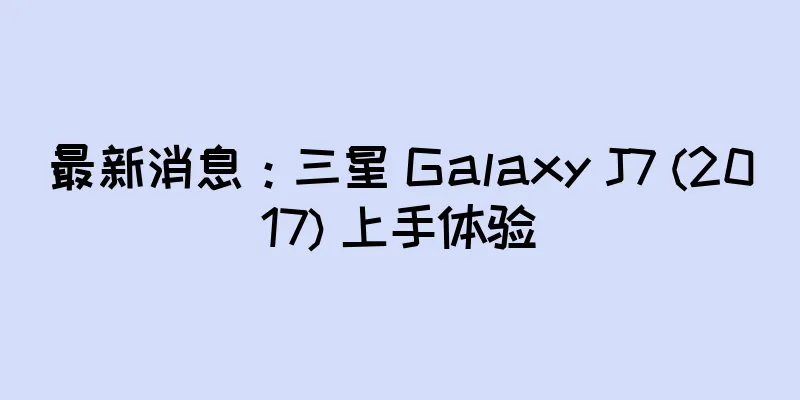 最新消息：三星 Galaxy J7 (2017) 上手体验