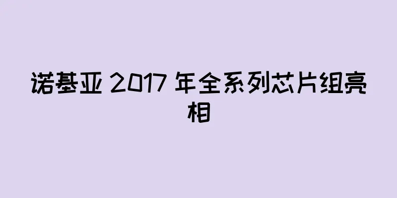 诺基亚 2017 年全系列芯片组亮相