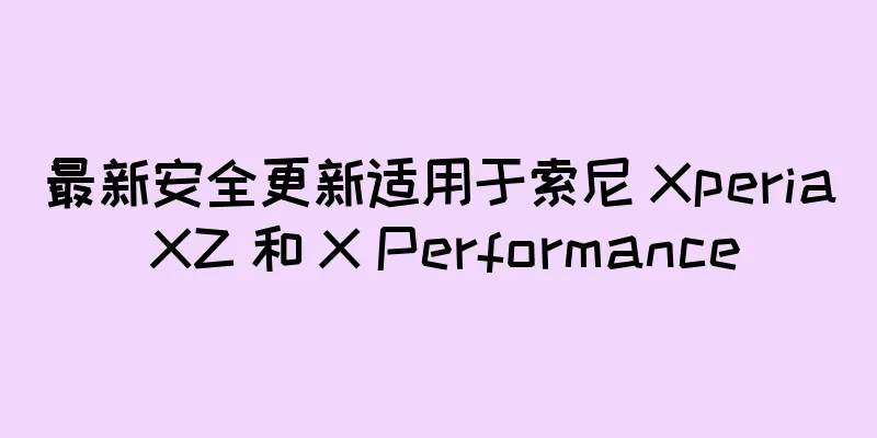 最新安全更新适用于索尼 Xperia XZ 和 X Performance