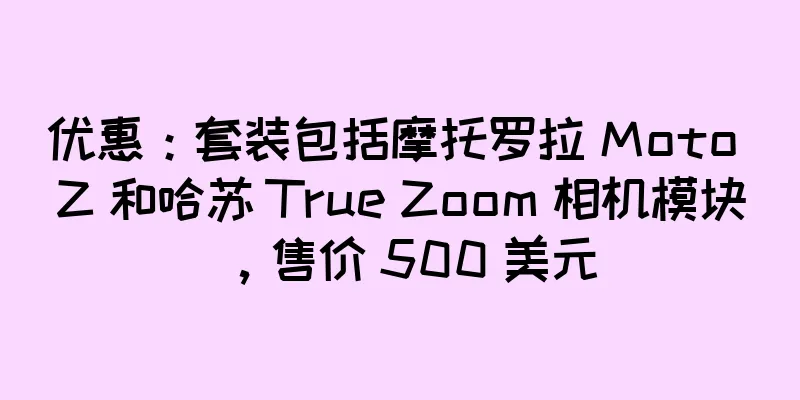 优惠：套装包括摩托罗拉 Moto Z 和哈苏 True Zoom 相机模块，售价 500 美元