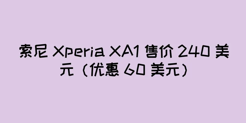 索尼 Xperia XA1 售价 240 美元（优惠 60 美元）