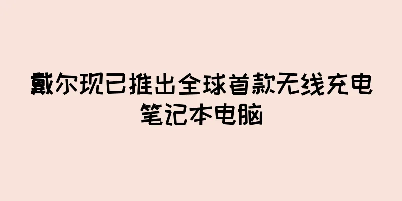 戴尔现已推出全球首款无线充电笔记本电脑