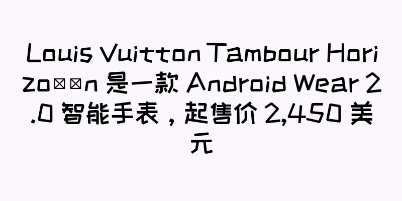 Louis Vuitton Tambour Horizo​​n 是一款 Android Wear 2.0 智能手表，起售价 2,450 美元