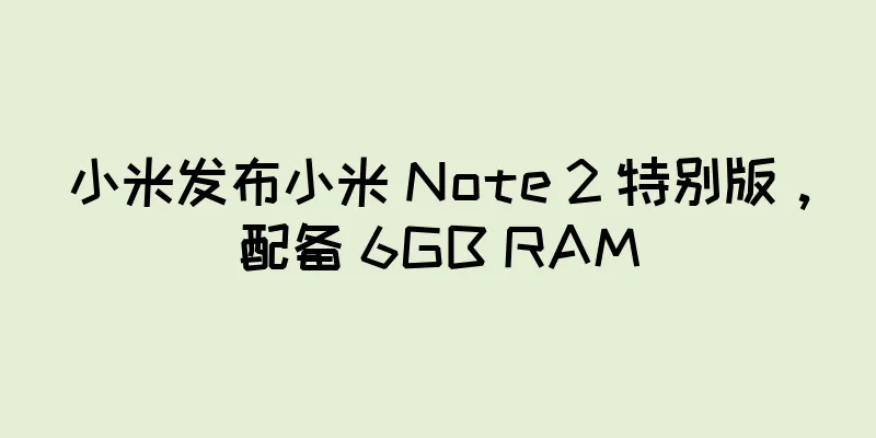 小米发布小米 Note 2 特别版，配备 6GB RAM