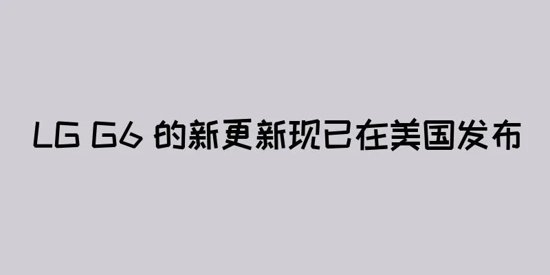 LG G6 的新更新现已在美国发布