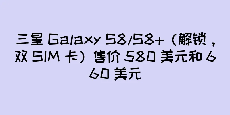 三星 Galaxy S8/S8+（解锁，双 SIM 卡）售价 580 美元和 660 美元