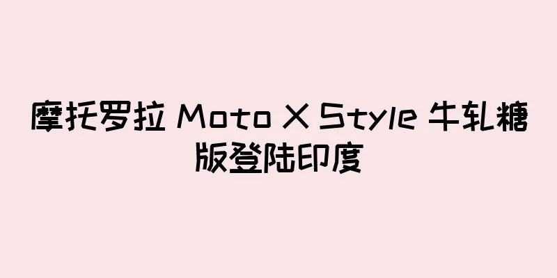 摩托罗拉 Moto X Style 牛轧糖版登陆印度