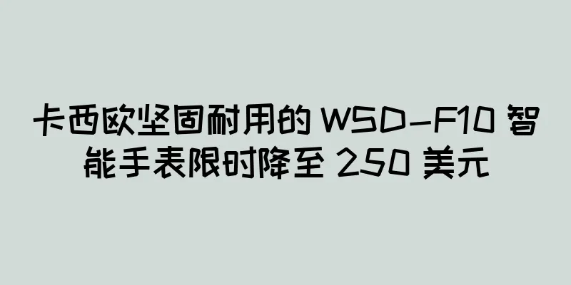 卡西欧坚固耐用的 WSD-F10 智能手表限时降至 250 美元