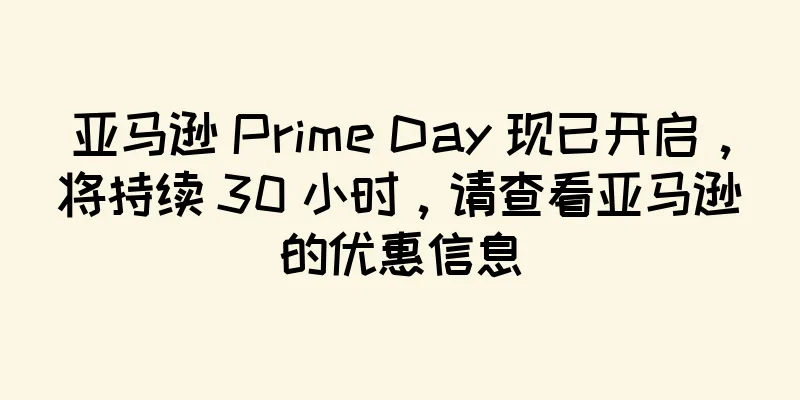 亚马逊 Prime Day 现已开启，将持续 30 小时，请查看亚马逊的优惠信息