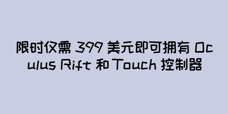 限时仅需 399 美元即可拥有 Oculus Rift 和 Touch 控制器
