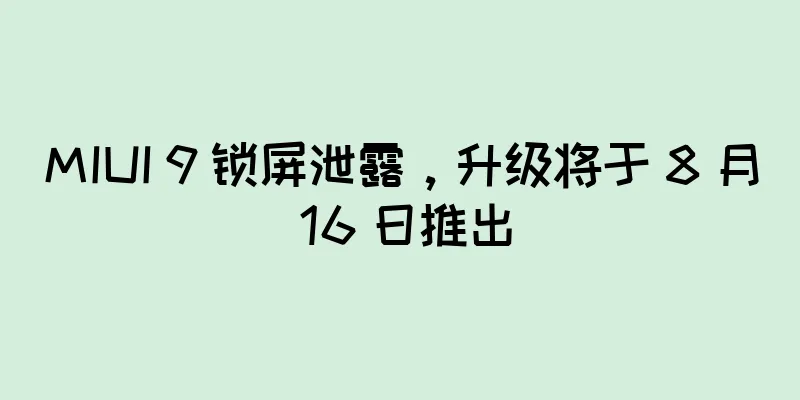 MIUI 9 锁屏泄露，升级将于 8 月 16 日推出