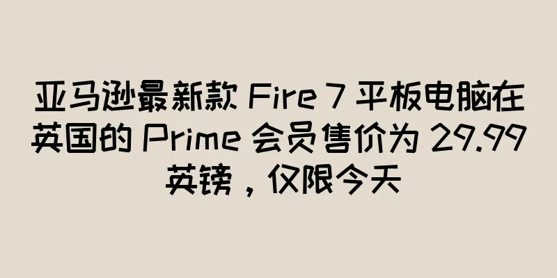 亚马逊最新款 Fire 7 平板电脑在英国的 Prime 会员售价为 29.99 英镑，仅限今天