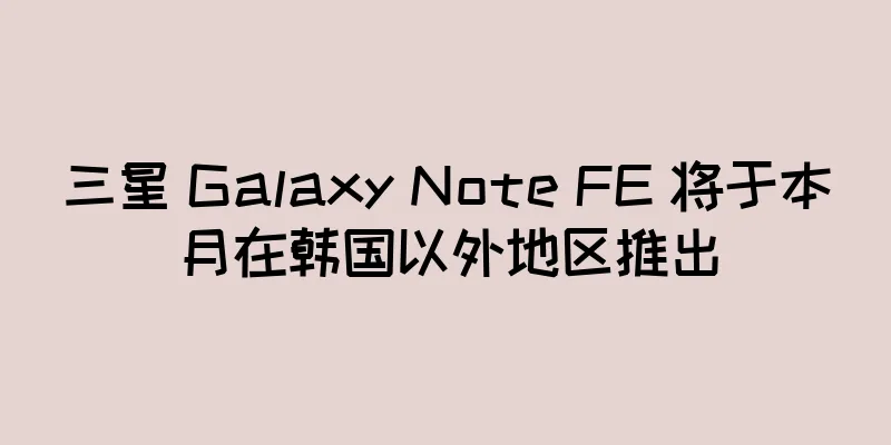 三星 Galaxy Note FE 将于本月在韩国以外地区推出