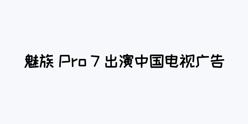 魅族 Pro 7 出演中国电视广告