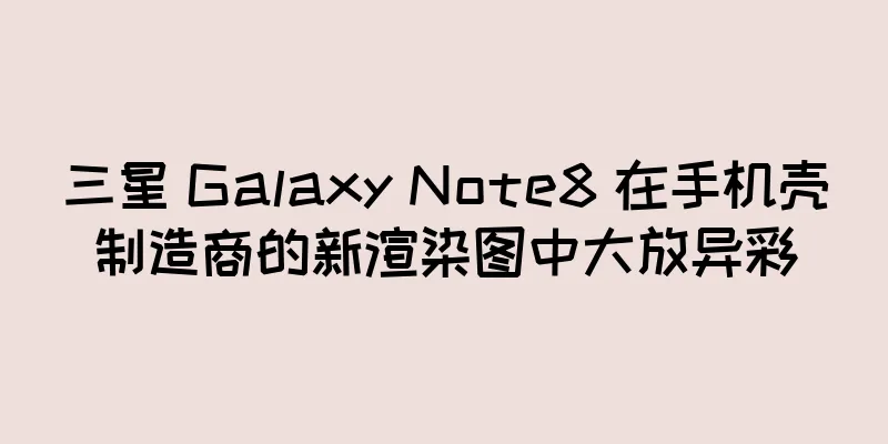 三星 Galaxy Note8 在手机壳制造商的新渲染图中大放异彩