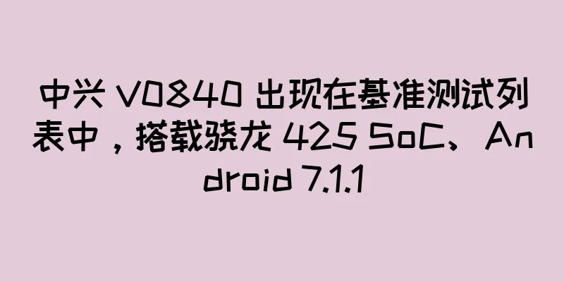中兴 V0840 出现在基准测试列表中，搭载骁龙 425 SoC、Android 7.1.1