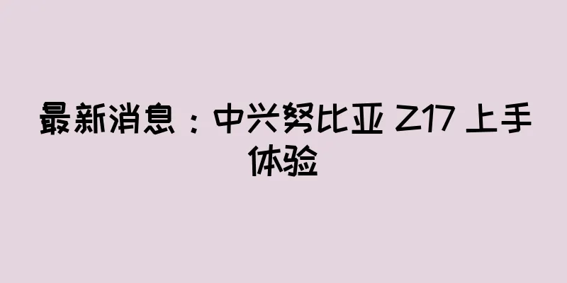 最新消息：中兴努比亚 Z17 上手体验