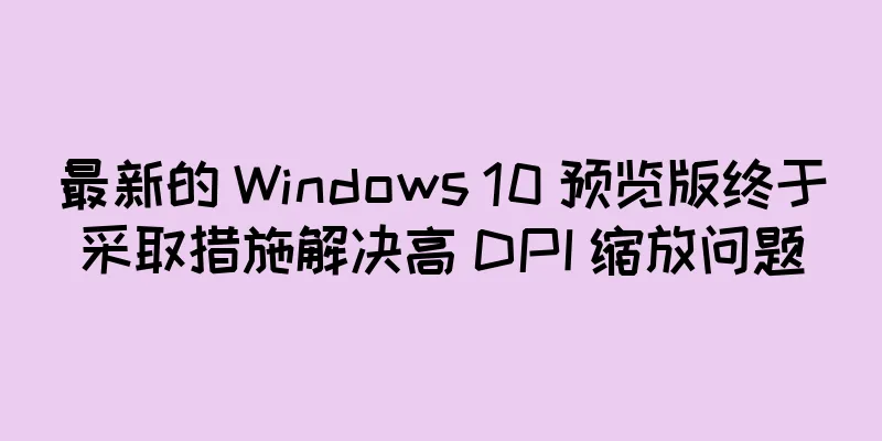 最新的 Windows 10 预览版终于采取措施解决高 DPI 缩放问题