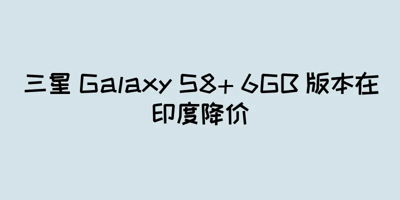 三星 Galaxy S8+ 6GB 版本在印度降价