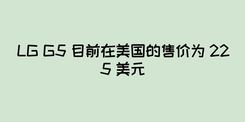 LG G5 目前在美国的售价为 225 美元