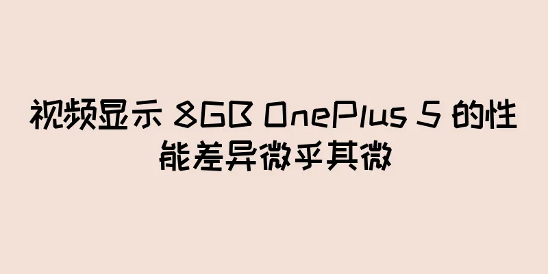 视频显示 8GB OnePlus 5 的性能差异微乎其微