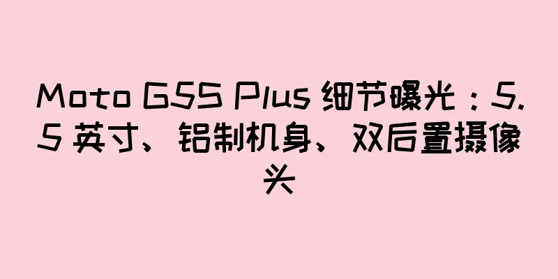 Moto G5S Plus 细节曝光：5.5 英寸、铝制机身、双后置摄像头