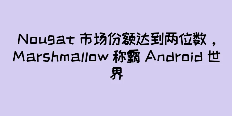 Nougat 市场份额达到两位数，Marshmallow 称霸 Android 世界