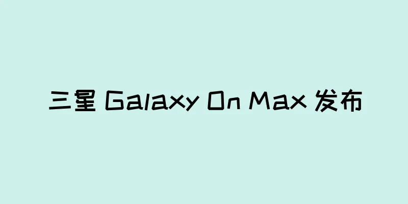 三星 Galaxy On Max 发布