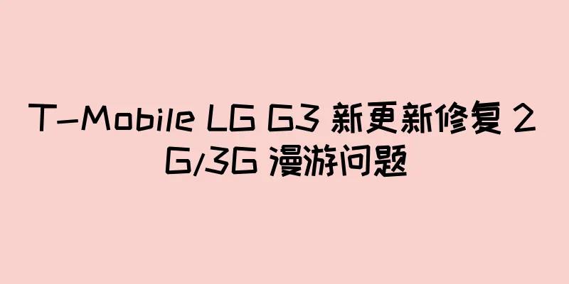 T-Mobile LG G3 新更新修复 2G/3G 漫游问题