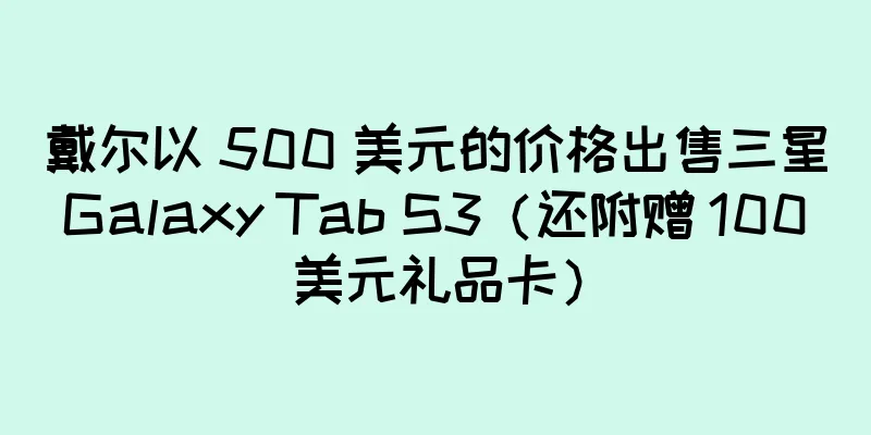 戴尔以 500 美元的价格出售三星 Galaxy Tab S3（还附赠 100 美元礼品卡）