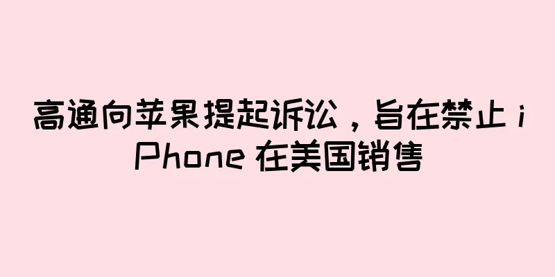高通向苹果提起诉讼，旨在禁止 iPhone 在美国销售