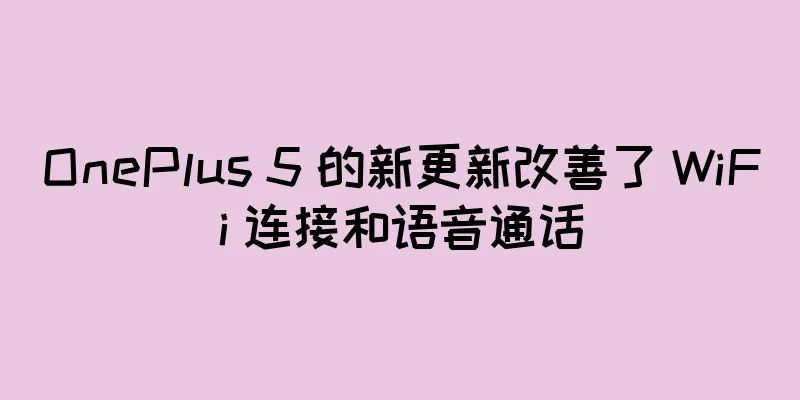 OnePlus 5 的新更新改善了 WiFi 连接和语音通话