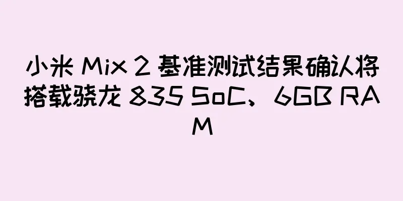 小米 Mix 2 基准测试结果确认将搭载骁龙 835 SoC、6GB RAM