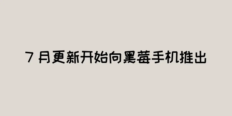7 月更新开始向黑莓手机推出
