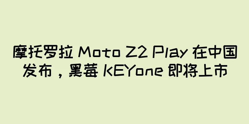 摩托罗拉 Moto Z2 Play 在中国发布，黑莓 KEYone 即将上市