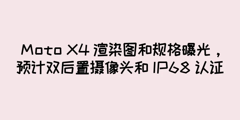Moto X4 渲染图和规格曝光，预计双后置摄像头和 IP68 认证