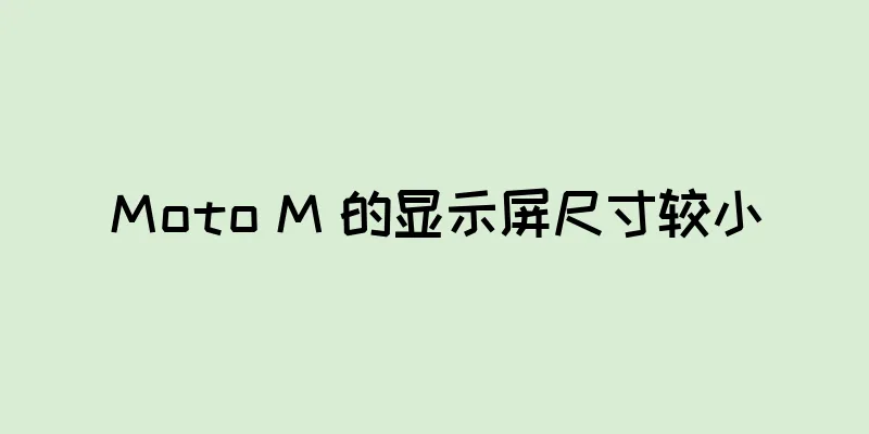 Moto M 的显示屏尺寸较小