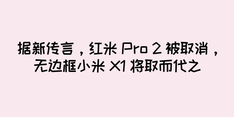 据新传言，红米 Pro 2 被取消，无边框小米 X1 将取而代之