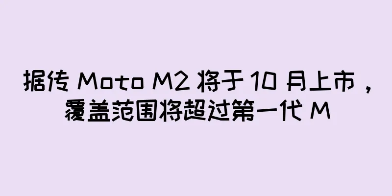 据传 Moto M2 将于 10 月上市，覆盖范围将超过第一代 M
