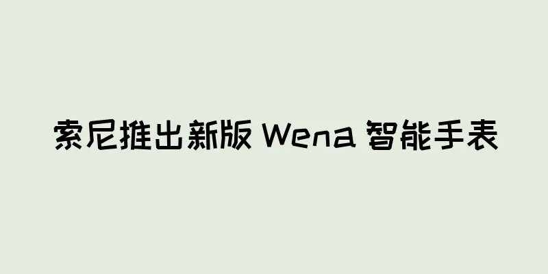 索尼推出新版 Wena 智能手表